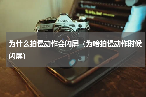 为什么拍慢动作会闪屏（为啥拍慢动作时候闪屏）