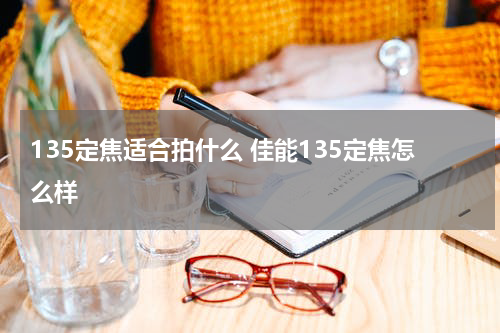135定焦适合拍什么 佳能135定焦怎么样