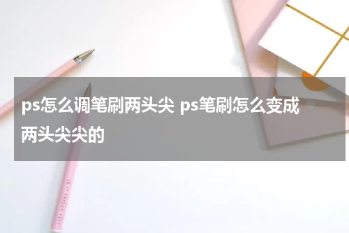 ps怎么调笔刷两头尖 ps笔刷怎么变成两头尖尖的