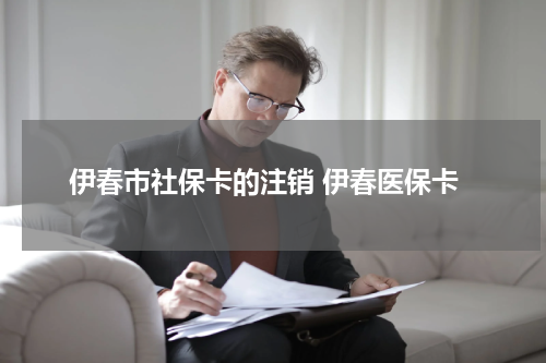 伊春市社保卡的注销 伊春医保卡