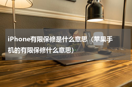 iPhone有限保修是什么意思（苹果手机的有限保修什么意思）