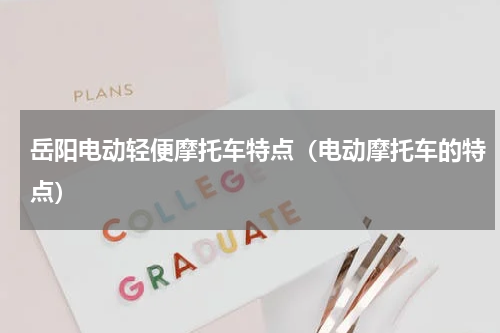 岳阳电动轻便摩托车特点（电动摩托车的特点）