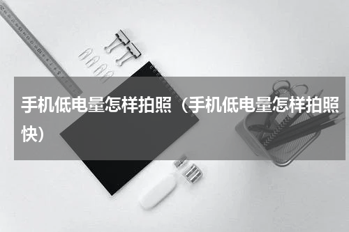 手机低电量怎样拍照（手机低电量怎样拍照快）