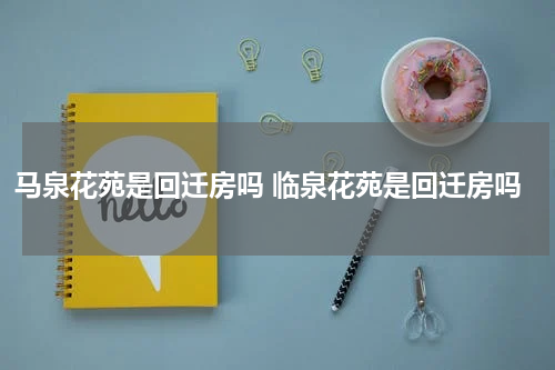 马泉花苑是回迁房吗 临泉花苑是回迁房吗