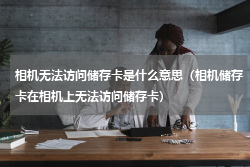 相机无法访问储存卡是什么意思（相机储存卡在相机上无法访问储存卡）