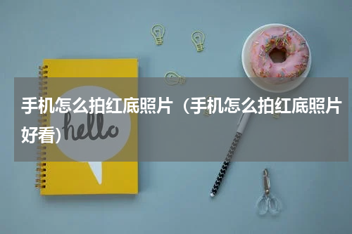 手机怎么拍红底照片（手机怎么拍红底照片好看）
