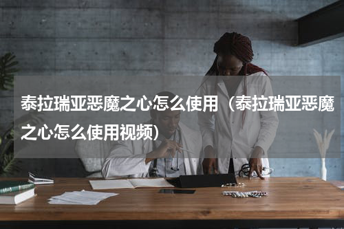 泰拉瑞亚恶魔之心怎么使用（泰拉瑞亚恶魔之心怎么使用视频）