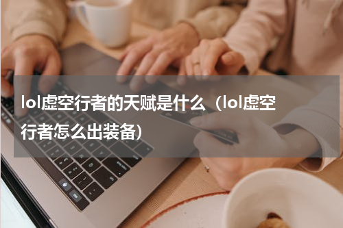 lol虚空行者的天赋是什么（lol虚空行者怎么出装备）