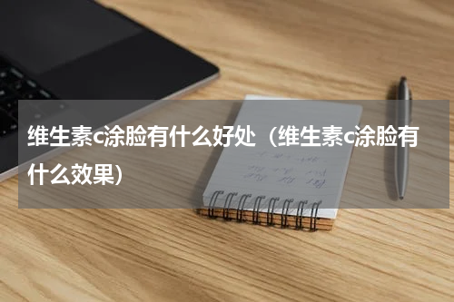 维生素c涂脸有什么好处（维生素c涂脸有什么效果）
