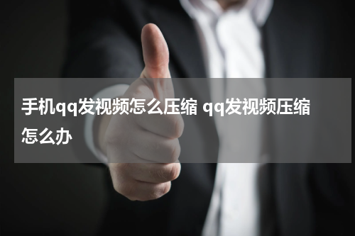 手机qq发视频怎么压缩 qq发视频压缩怎么办