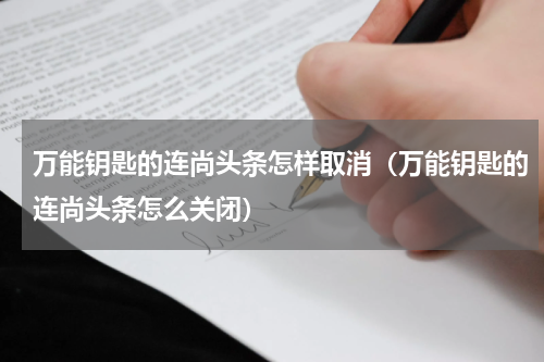 万能钥匙的连尚头条怎样取消（万能钥匙的连尚头条怎么关闭）