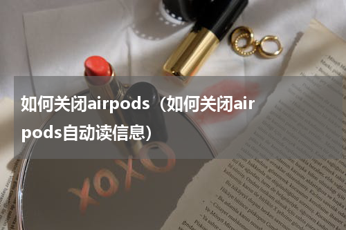 如何关闭airpods（如何关闭airpods自动读信息）