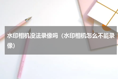 水印相机没法录像吗（水印相机怎么不能录像）