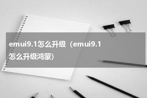 emui9.1怎么升级（emui9.1怎么升级鸿蒙）