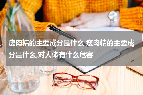 瘦肉精的主要成分是什么 瘦肉精的主要成分是什么,对人体有什么危害
