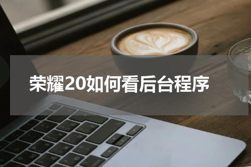 荣耀20如何看后台程序