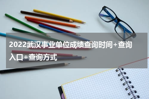2022武汉事业单位成绩查询时间+查询入口+查询方式