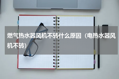 燃气热水器风机不转什么原因（电热水器风机不转）