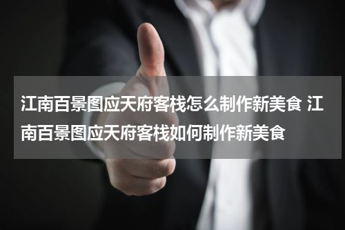 江南百景图应天府客栈怎么制作新美食 江南百景图应天府客栈如何制作新美食