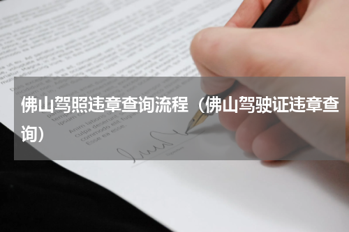 佛山驾照违章查询流程（佛山驾驶证违章查询）