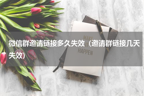 微信群邀请链接多久失效（邀请群链接几天失效）