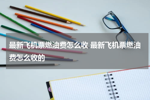 最新飞机票燃油费怎么收 最新飞机票燃油费怎么收的