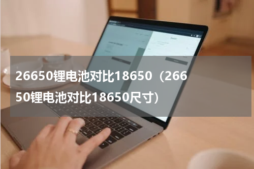 26650锂电池对比18650（26650锂电池对比18650尺寸）