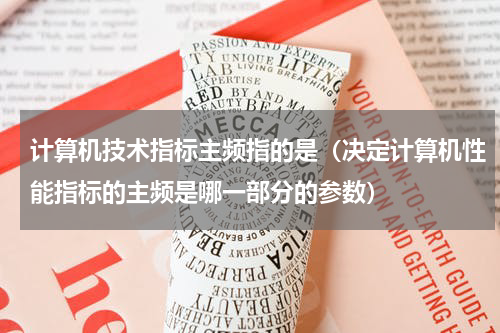 计算机技术指标主频指的是（决定计算机性能指标的主频是哪一部分的参数）
