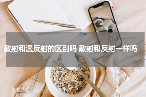 散射和漫反射的区别吗 散射和反射一样吗