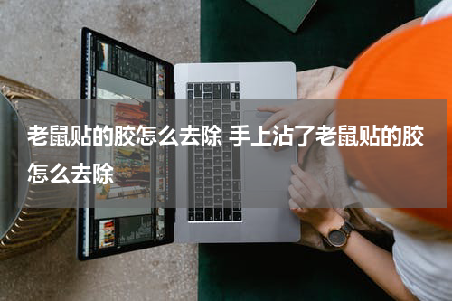 老鼠贴的胶怎么去除 手上沾了老鼠贴的胶怎么去除