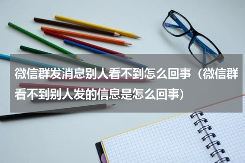 微信群发消息别人看不到怎么回事（微信群看不到别人发的信息是怎么回事）