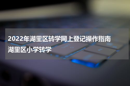 2022年湖里区转学网上登记操作指南 湖里区小学转学