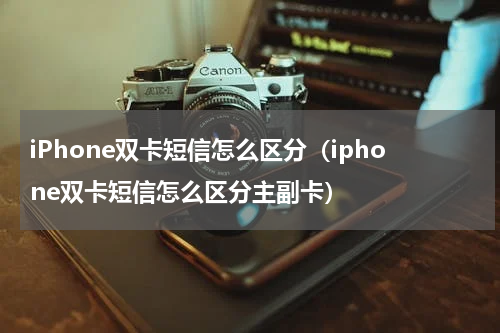 iPhone双卡短信怎么区分（iphone双卡短信怎么区分主副卡）