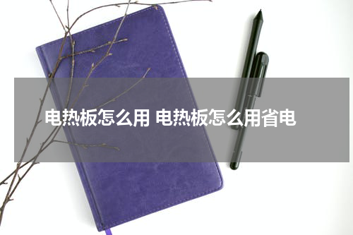 电热板怎么用 电热板怎么用省电