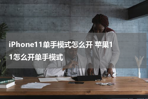 iPhone11单手模式怎么开 苹果11怎么开单手模式