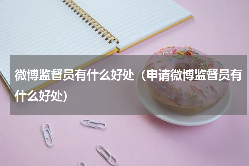 微博监督员有什么好处（申请微博监督员有什么好处）