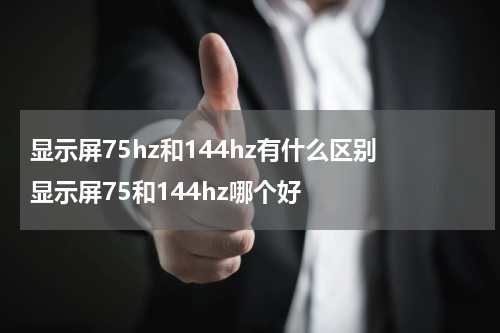 显示屏75hz和144hz有什么区别 显示屏75和144hz哪个好