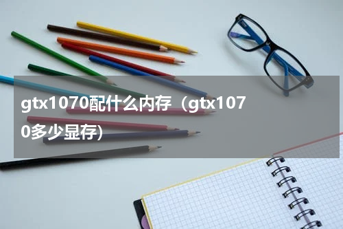 gtx1070配什么内存（gtx1070多少显存）