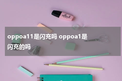 oppoa11是闪充吗 oppoa1是闪充的吗