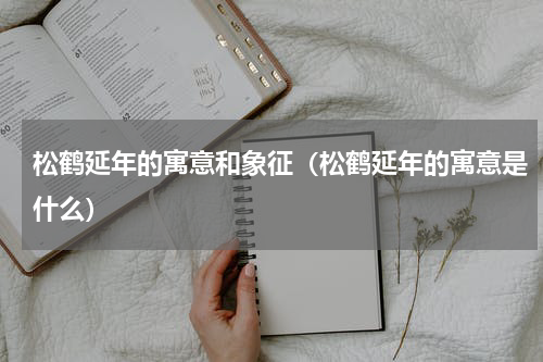 松鹤延年的寓意和象征（松鹤延年的寓意是什么）