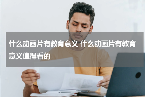 什么动画片有教育意义 什么动画片有教育意义值得看的