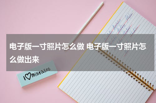 电子版一寸照片怎么做 电子版一寸照片怎么做出来