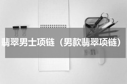 翡翠男士项链（男款翡翠项链）