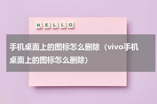 手机桌面上的图标怎么删除（vivo手机桌面上的图标怎么删除）