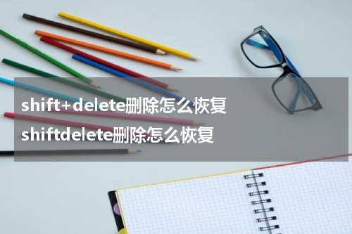 shift+delete删除怎么恢复 shiftdelete删除怎么恢复