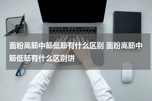 面粉高筋中筋低筋有什么区别 面粉高筋中筋低筋有什么区别饼