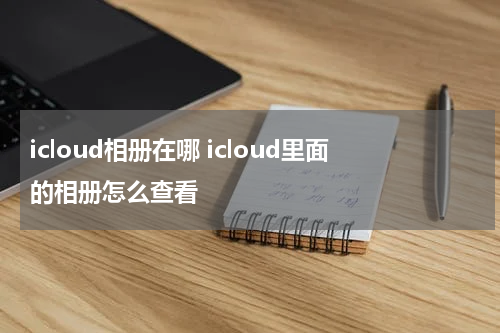 icloud相册在哪 icloud里面的相册怎么查看