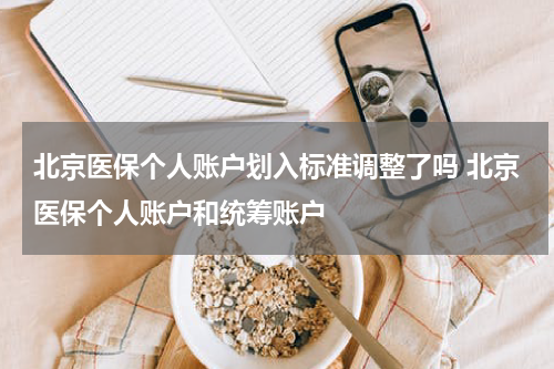 北京医保个人账户划入标准调整了吗 北京医保个人账户和统筹账户