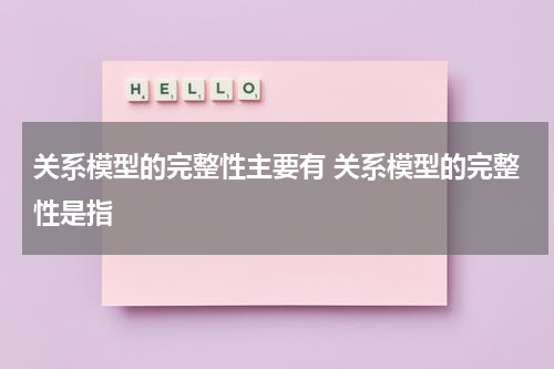 关系模型的完整性主要有 关系模型的完整性是指