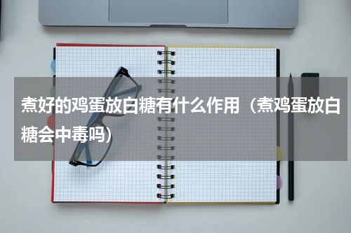 煮好的鸡蛋放白糖有什么作用（煮鸡蛋放白糖会中毒吗）